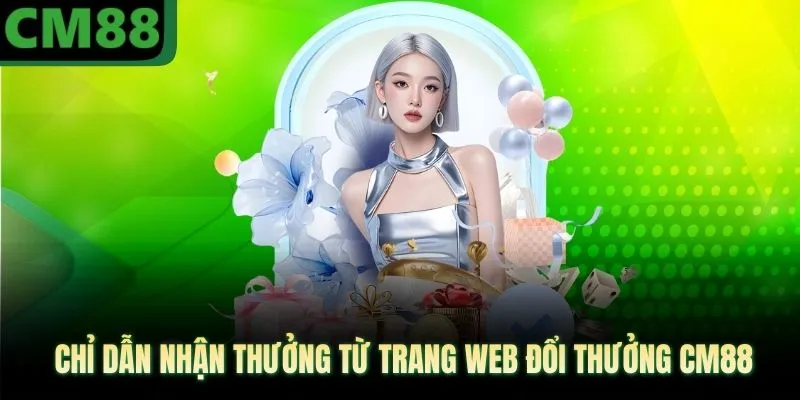 Chỉ dẫn nhận thưởng từ trang web đổi thưởng CM88